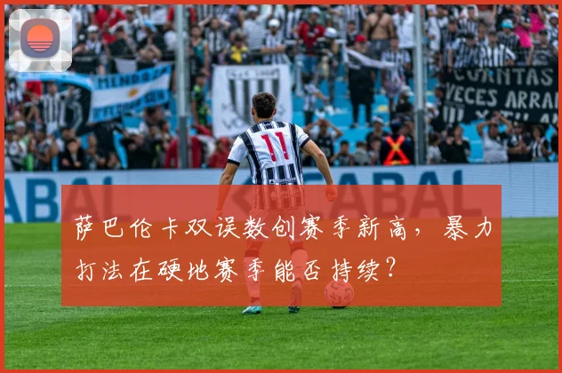 萨巴伦卡双误数创赛季新高,暴力打法在硬地赛季能否持续?