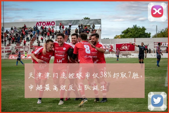天津津门虎控球率仅38%却取7胜，中超最高效反击队诞生