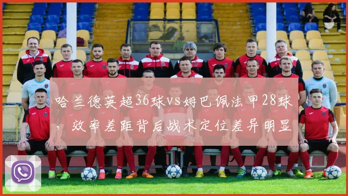 哈兰德英超36球vs姆巴佩法甲28球,效率差距背后战术定位差异明显