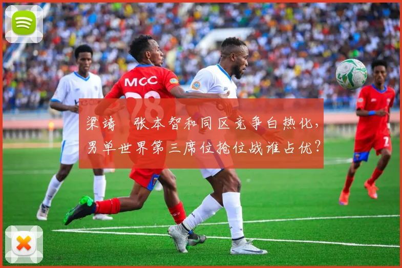 梁靖崑张本智和同区竞争白热化,男单世界第三席位抢位战谁占优?