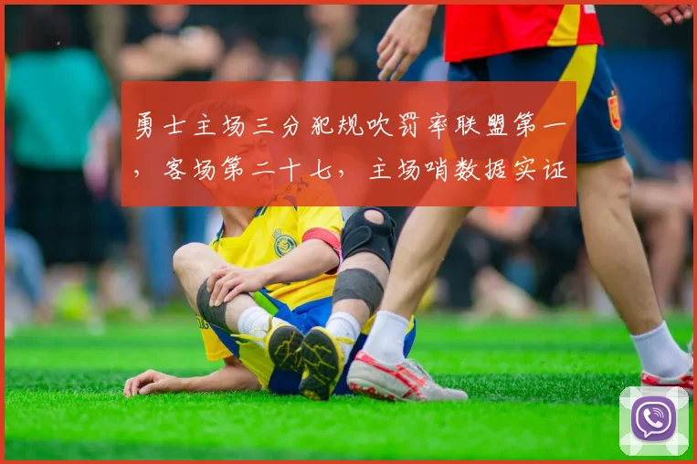 勇士主场三分犯规吹罚率联盟第一,客场第二十七,主场哨数据实证